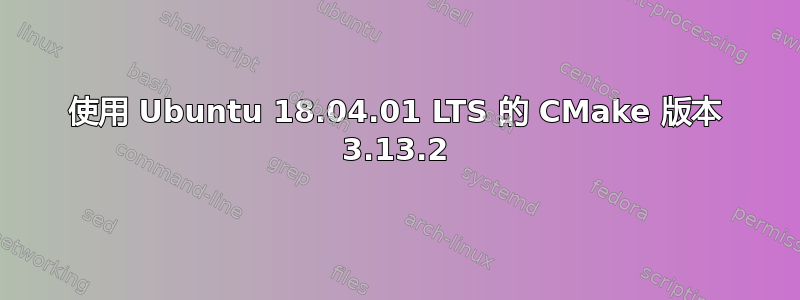 使用 Ubuntu 18.04.01 LTS 的 CMake 版本 3.13.2