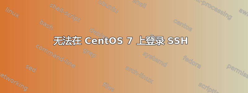 无法在 CentOS 7 上登录 SSH 