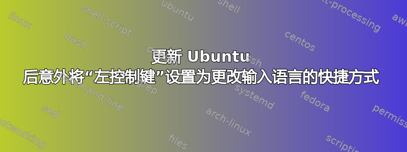 更新 Ubuntu 后意外将“左控制键”设置为更改输入语言的快捷方式