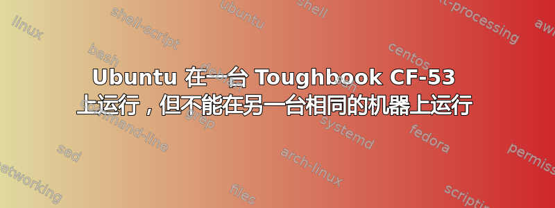 Ubuntu 在一台 Toughbook CF-53 上运行，但不能在另一台相同的机器上运行