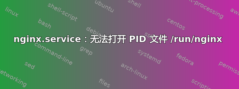 nginx.service：无法打开 PID 文件 /run/nginx