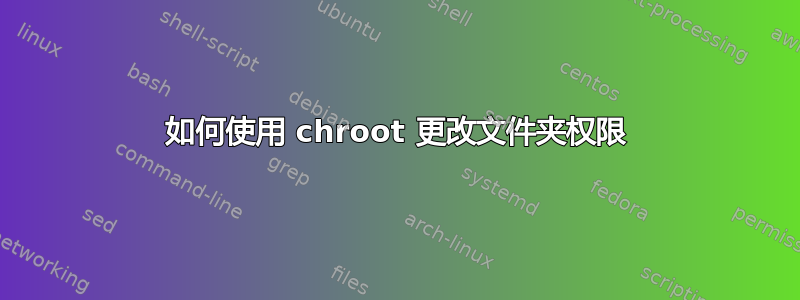 如何使用 chroot 更改文件夹权限