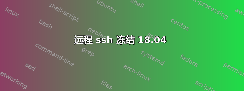 远程 ssh 冻结 18.04