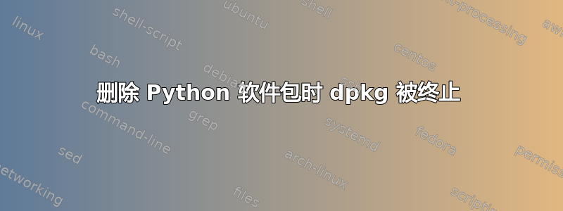 删除 Python 软件包时 dpkg 被终止