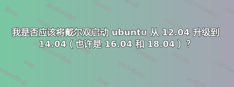 我是否应该将戴尔双启动 ubuntu 从 12.04 升级到 14.04（也许是 16.04 和 18.04）？