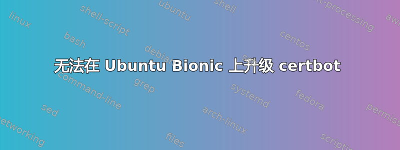 无法在 Ubuntu Bionic 上升级 certbot