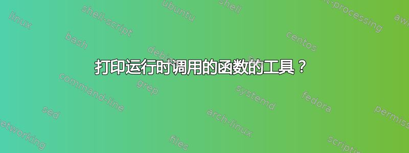 打印运行时调用的函数的工具？