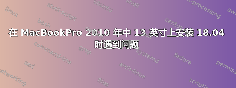 在 MacBookPro 2010 年中 13 英寸上安装 18.04 时遇到问题