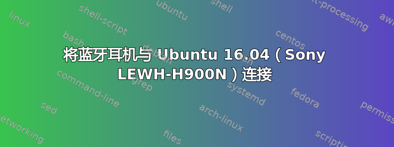 将蓝牙耳机与 Ubuntu 16.04（Sony LEWH-H900N）连接