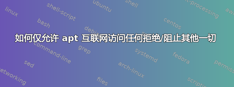 如何仅允许 apt 互联网访问任何拒绝/阻止其他一切