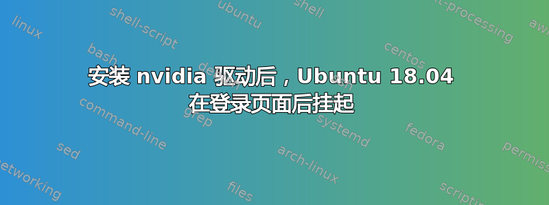 安装 nvidia 驱动后，Ubuntu 18.04 在登录页面后挂起