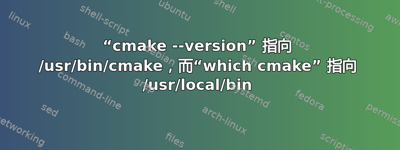 “cmake --version” 指向 /usr/bin/cmake，而“which cmake” 指向 /usr/local/bin