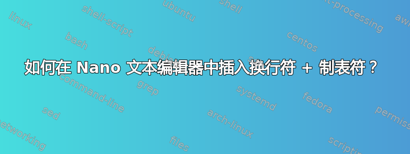 如何在 Nano 文本编辑器中插入换行符 + 制表符？