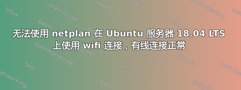 无法使用 netplan 在 Ubuntu 服务器 18.04 LTS 上使用 wifi 连接，有线连接正常