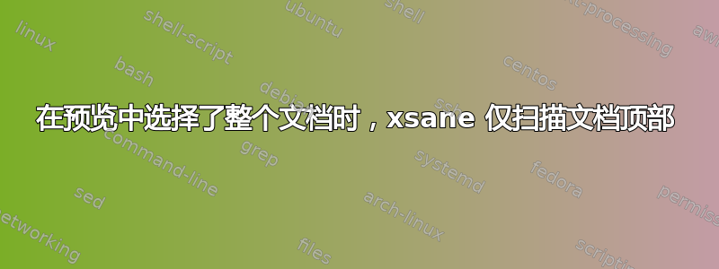 在预览中选择了整个文档时，xsane 仅扫描文档顶部