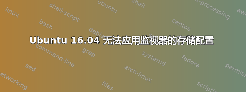 Ubuntu 16.04 无法应用监视器的存储配置