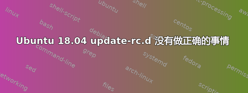 Ubuntu 18.04 update-rc.d 没有做正确的事情