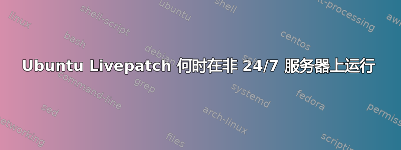 Ubuntu Livepatch 何时在非 24/7 服务器上运行