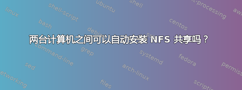 两台计算机之间可以自动安装 NFS 共享吗？