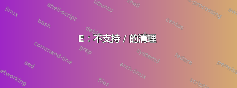 E：不支持 / 的清理