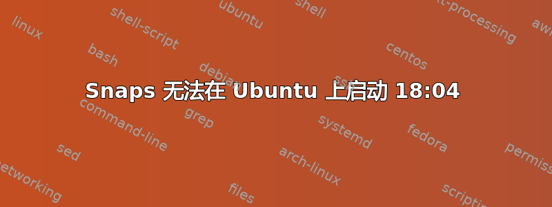 Snaps 无法在 Ubuntu 上启动 18:04