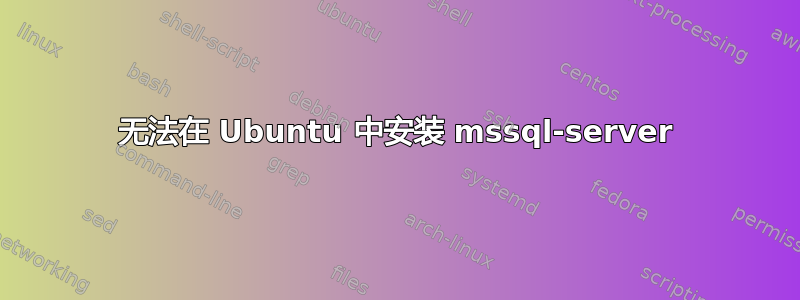 无法在 Ubuntu 中安装 mssql-server