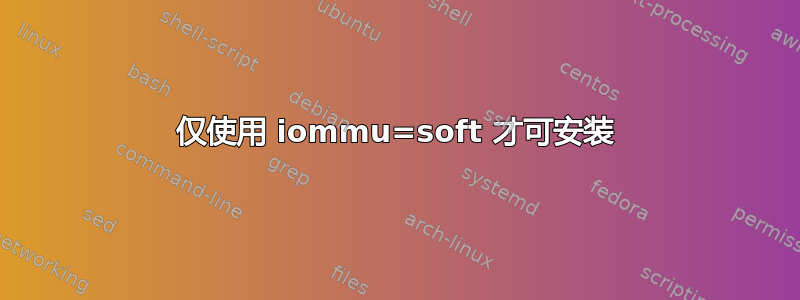 仅使用 iommu=soft 才可安装