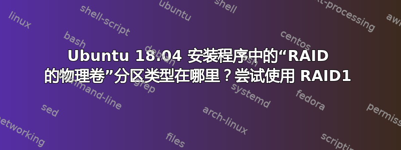 Ubuntu 18.04 安装程序中的“RAID 的物理卷”分区类型在哪里？尝试使用 RAID1