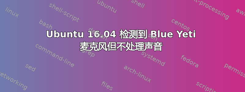 Ubuntu 16.04 检测到 Blue Yeti 麦克风但不处理声音