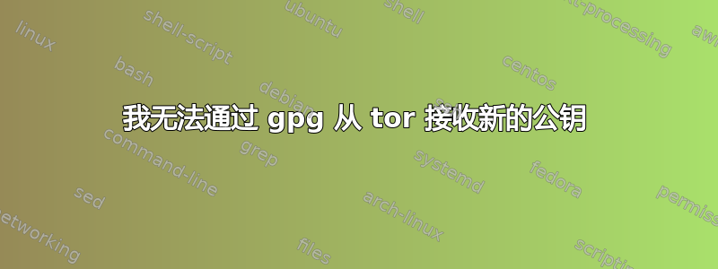 我无法通过 gpg 从 tor 接收新的公钥