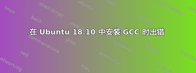 在 Ubuntu 18.10 中安装 GCC 时出错