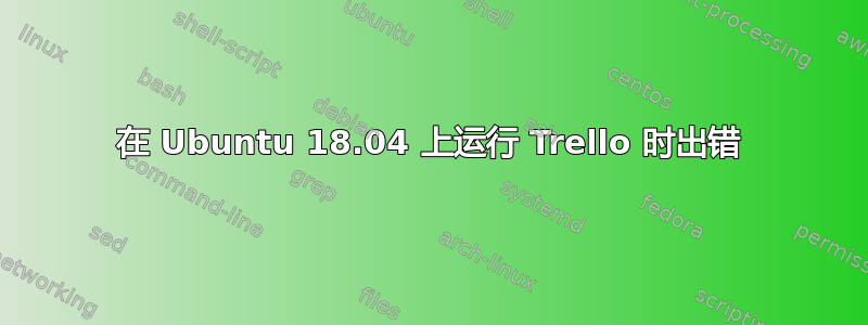 在 Ubuntu 18.04 上运行 Trello 时出错