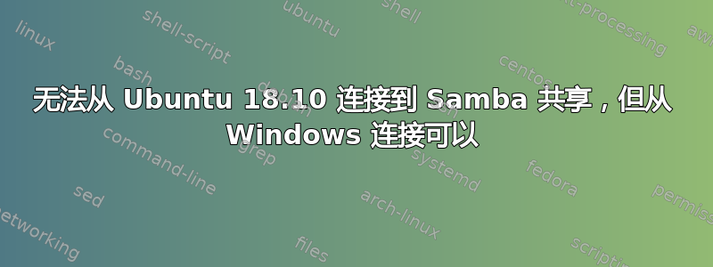 无法从 Ubuntu 18.10 连接到 Samba 共享，但从 Windows 连接可以