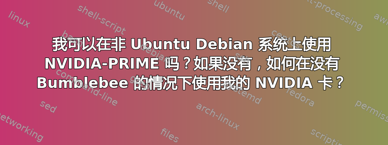 我可以在非 Ubuntu Debian 系统上使用 NVIDIA-PRIME 吗？如果没有，如何在没有 Bumblebee 的情况下使用我的 NVIDIA 卡？