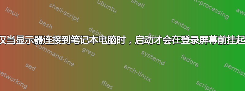 仅当显示器连接到笔记本电脑时，启动才会在登录屏幕前挂起