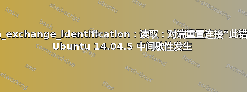 “ssh_exchange_identification：读取：对端重置连接”此错误在 Ubuntu 14.04.5 中间歇性发生