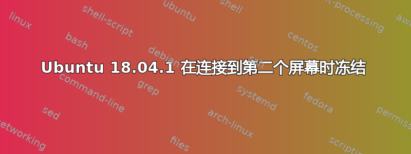 Ubuntu 18.04.1 在连接到第二个屏幕时冻结