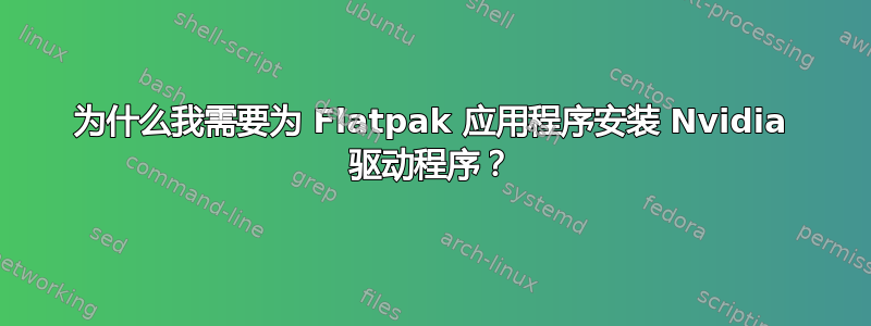 为什么我需要为 Flatpak 应用程序安装 Nvidia 驱动程序？