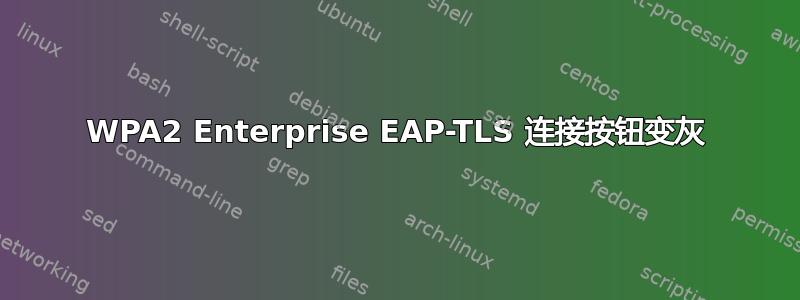 WPA2 Enterprise EAP-TLS 连接按钮变灰