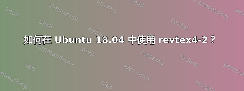 如何在 Ubuntu 18.04 中使用 revtex4-2？