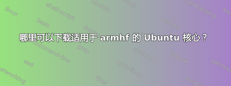 哪里可以下载适用于 armhf 的 Ubuntu 核心？