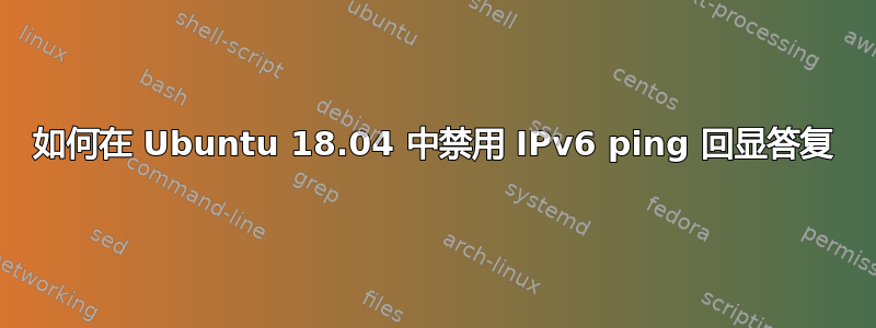 如何在 Ubuntu 18.04 中禁用 IPv6 ping 回显答复