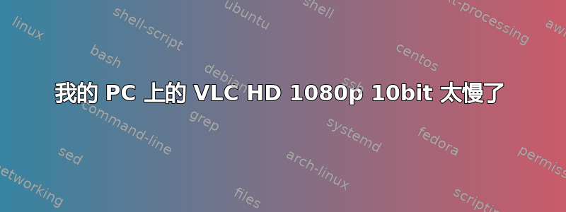 我的 PC 上的 VLC HD 1080p 10bit 太慢了