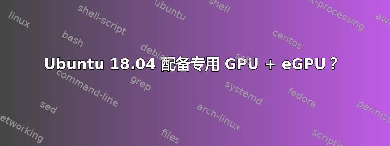 Ubuntu 18.04 配备专用 GPU + eGPU？