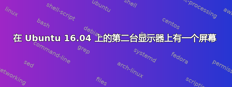 在 Ubuntu 16.04 上的第二台显示器上有一个屏幕