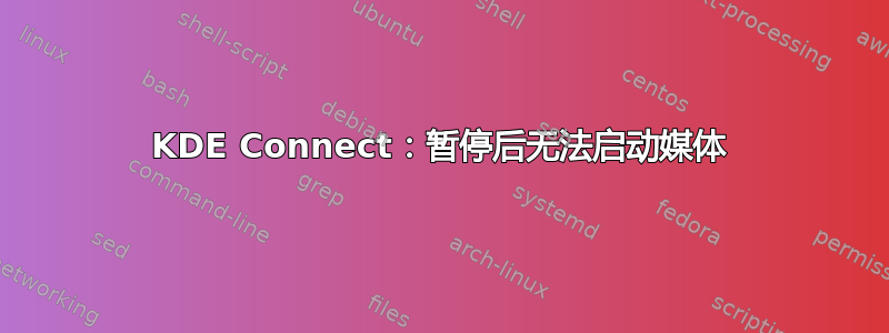 KDE Con​​nect：暂停后无法启动媒体