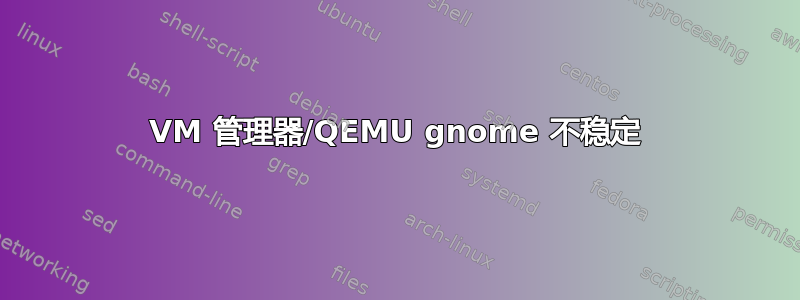 VM 管理器/QEMU gnome 不稳定