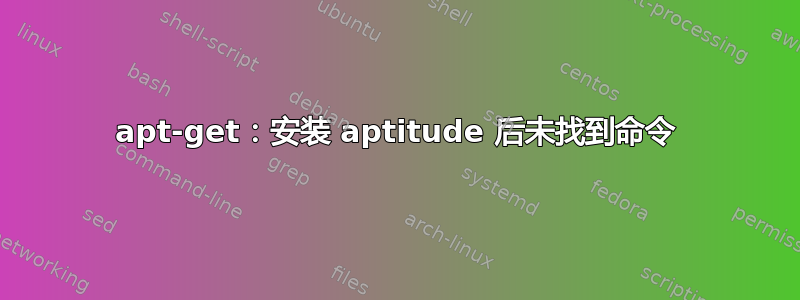 apt-get：安装 aptitude 后未找到命令