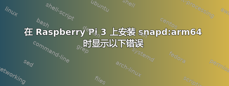 在 Raspberry Pi 3 上安装 snapd:arm64 时显示以下错误