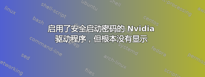 启用了安全启动密码的 Nvidia 驱动程序，但根本没有显示